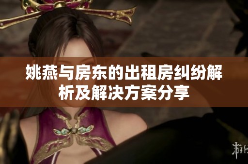 姚燕与房东的出租房纠纷解析及解决方案分享