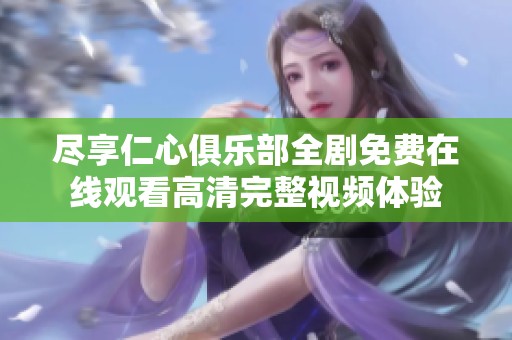 尽享仁心俱乐部全剧免费在线观看高清完整视频体验