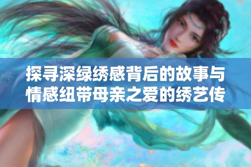 探寻深绿绣感背后的故事与情感纽带母亲之爱的绣艺传承
