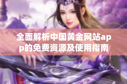 全面解析中国黄金网站app的免费资源及使用指南