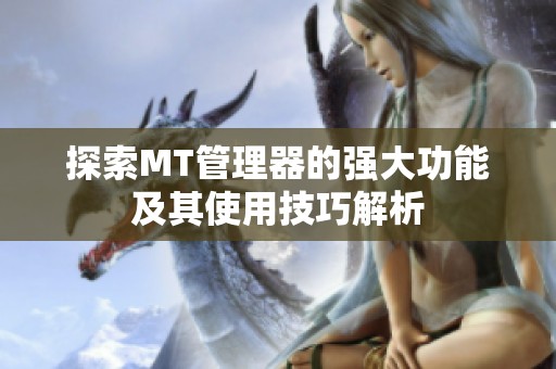 探索MT管理器的强大功能及其使用技巧解析