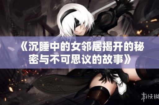 《沉睡中的女邻居揭开的秘密与不可思议的故事》