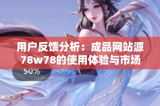 用户反馈分析：成品网站源78w78的使用体验与市场评价汇总