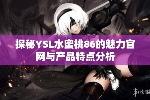 探秘YSL水蜜桃86的魅力官网与产品特点分析