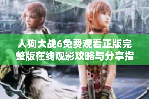 人狗大战6免费观看正版完整版在线观影攻略与分享指南