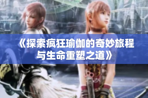 《探索疯狂瑜伽的奇妙旅程与生命重塑之道》