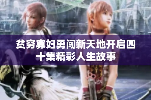 贫穷寡妇勇闯新天地开启四十集精彩人生故事