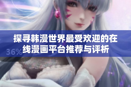 探寻韩漫世界最受欢迎的在线漫画平台推荐与评析