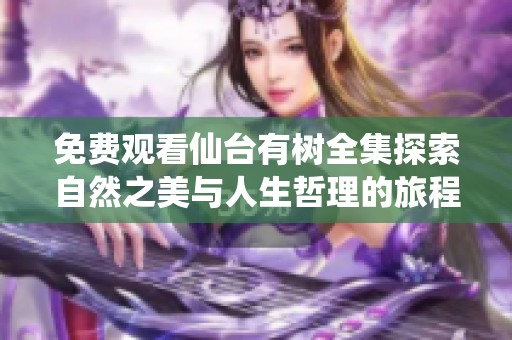 免费观看仙台有树全集探索自然之美与人生哲理的旅程