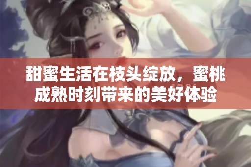 甜蜜生活在枝头绽放，蜜桃成熟时刻带来的美好体验