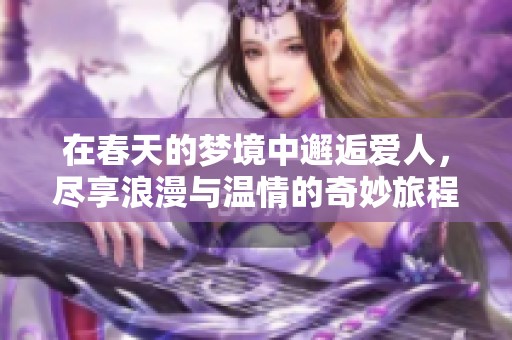 在春天的梦境中邂逅爱人，尽享浪漫与温情的奇妙旅程