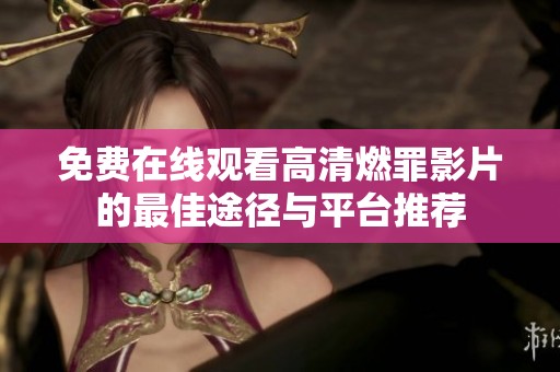 免费在线观看高清燃罪影片的最佳途径与平台推荐