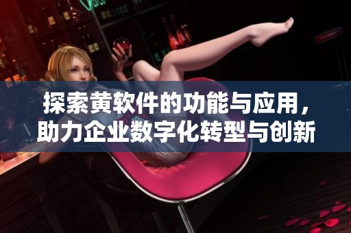 探索黄软件的功能与应用，助力企业数字化转型与创新发展