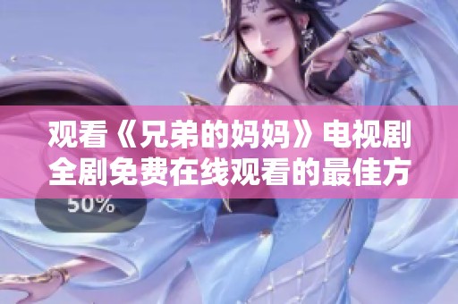观看《兄弟的妈妈》电视剧全剧免费在线观看的最佳方式解析