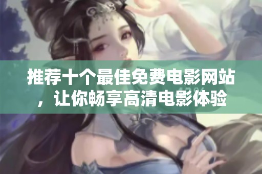 推荐十个最佳免费电影网站，让你畅享高清电影体验
