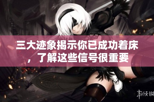 三大迹象揭示你已成功着床，了解这些信号很重要