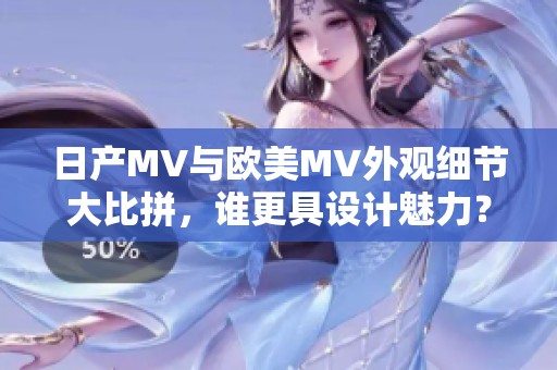 日产MV与欧美MV外观细节大比拼，谁更具设计魅力？