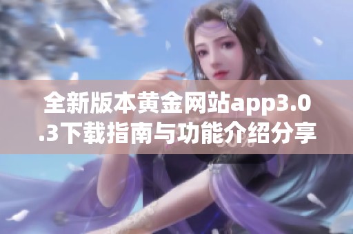 全新版本黄金网站app3.0.3下载指南与功能介绍分享