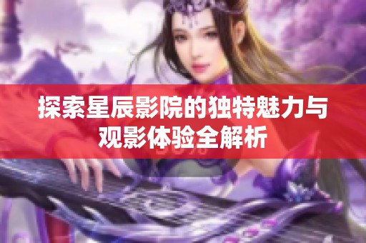 探索星辰影院的独特魅力与观影体验全解析