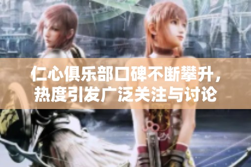 仁心俱乐部口碑不断攀升，热度引发广泛关注与讨论