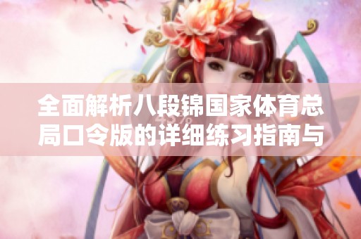 全面解析八段锦国家体育总局口令版的详细练习指南与技巧