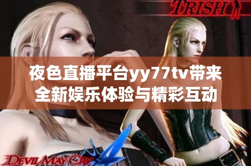 夜色直播平台yy77tv带来全新娱乐体验与精彩互动