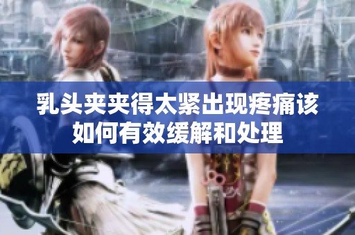 乳头夹夹得太紧出现疼痛该如何有效缓解和处理