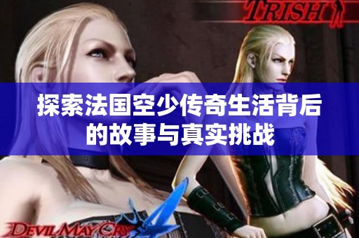 探索法国空少传奇生活背后的故事与真实挑战