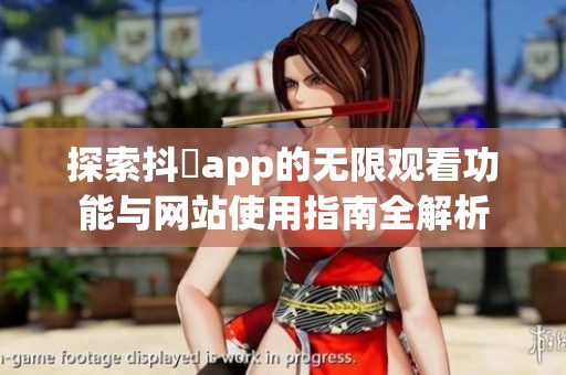 探索抖抈app的无限观看功能与网站使用指南全解析