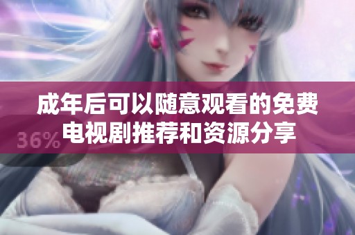 成年后可以随意观看的免费电视剧推荐和资源分享