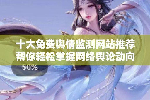 十大免费舆情监测网站推荐帮你轻松掌握网络舆论动向
