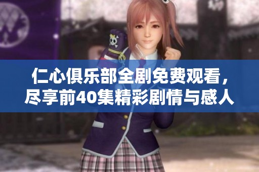 仁心俱乐部全剧免费观看，尽享前40集精彩剧情与感人故事