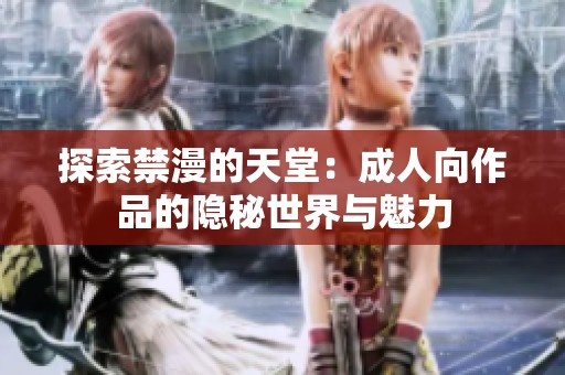 探索禁漫的天堂：成人向作品的隐秘世界与魅力