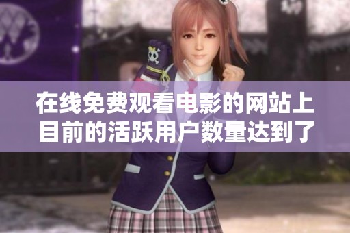 在线免费观看电影的网站上目前的活跃用户数量达到了多少