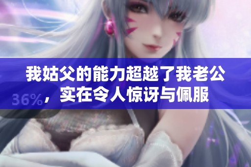 我姑父的能力超越了我老公，实在令人惊讶与佩服