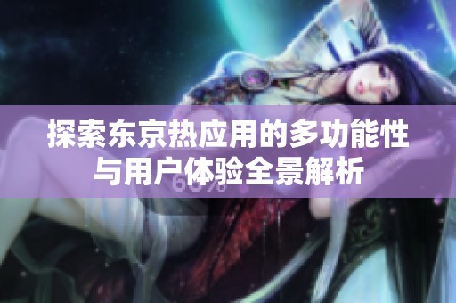 探索东京热应用的多功能性与用户体验全景解析