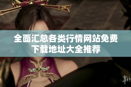 全面汇总各类行情网站免费下载地址大全推荐