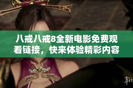 八戒八戒8全新电影免费观看链接，快来体验精彩内容吧