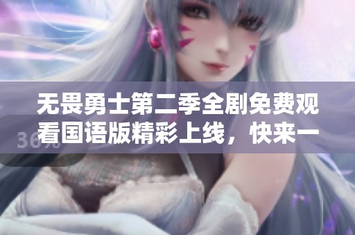 无畏勇士第二季全剧免费观看国语版精彩上线，快来一起追剧吧