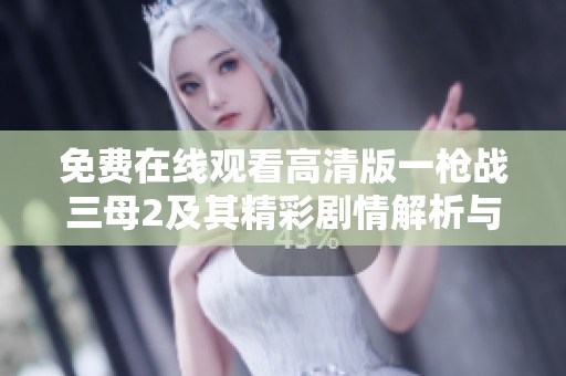 免费在线观看高清版一枪战三母2及其精彩剧情解析与影评分享