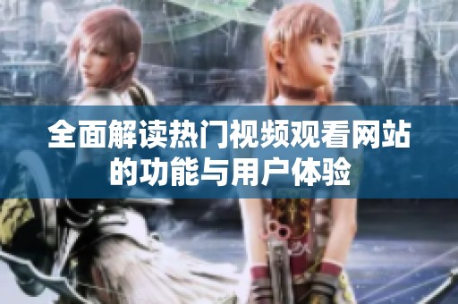 全面解读热门视频观看网站的功能与用户体验