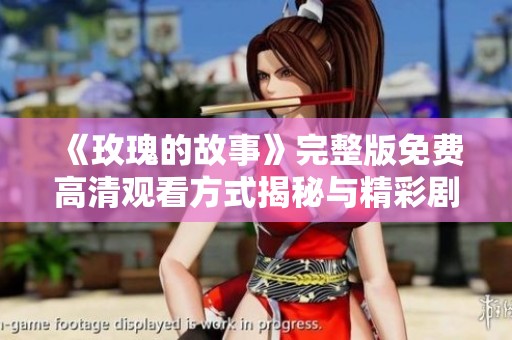 《玫瑰的故事》完整版免费高清观看方式揭秘与精彩剧情解析