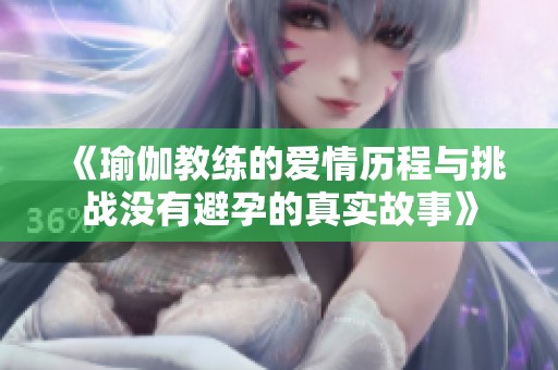 《瑜伽教练的爱情历程与挑战没有避孕的真实故事》
