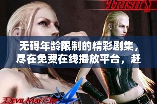 无碍年龄限制的精彩剧集，尽在免费在线播放平台，赶快来看吧！