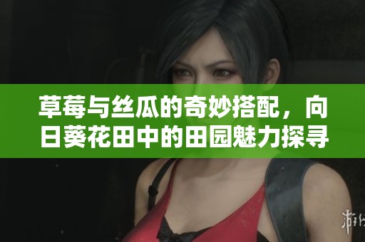 草莓与丝瓜的奇妙搭配，向日葵花田中的田园魅力探寻