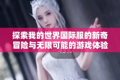 探索我的世界国际服的新奇冒险与无限可能的游戏体验