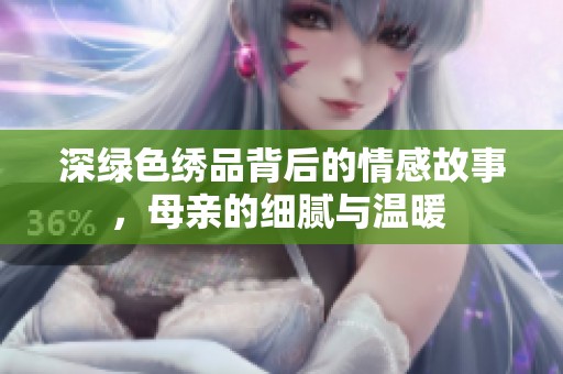 深绿色绣品背后的情感故事，母亲的细腻与温暖 