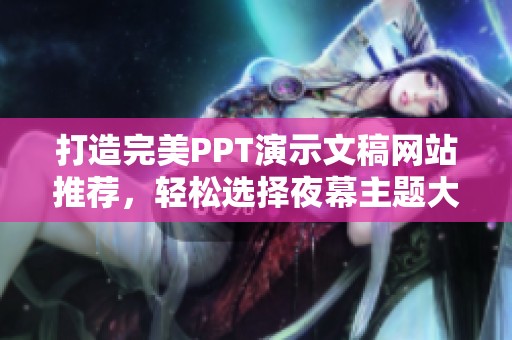 打造完美PPT演示文稿网站推荐，轻松选择夜幕主题大片