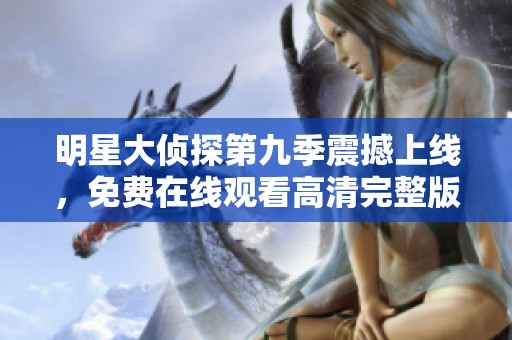 明星大侦探第九季震撼上线，免费在线观看高清完整版不容错过