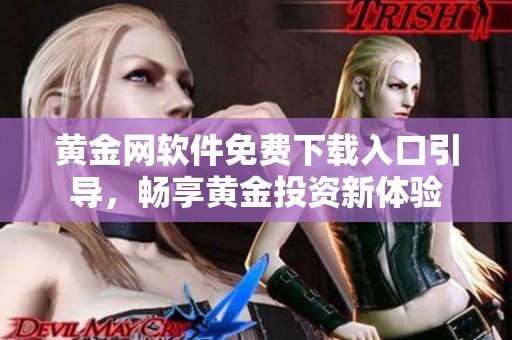 黄金网软件免费下载入口引导，畅享黄金投资新体验